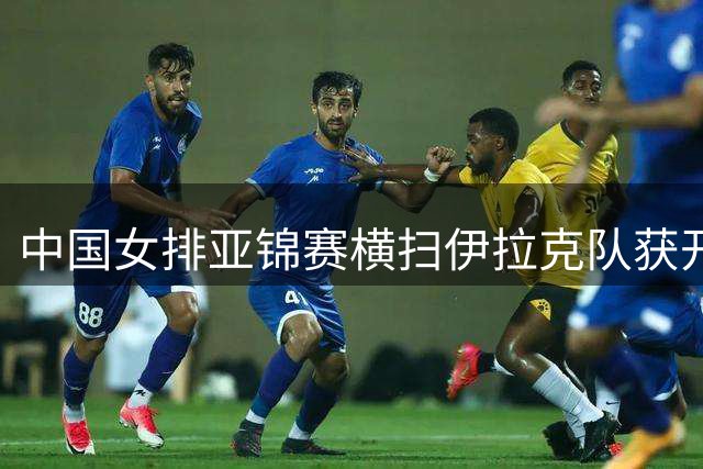 中国女排亚锦赛横扫伊拉克队获开门红