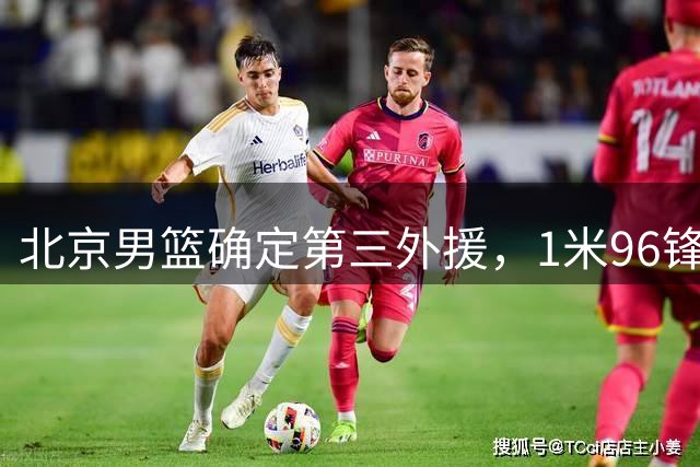 北京男篮确定第三外援，1米96锋卫摇摆人有望加盟，NBA场均13+3+5