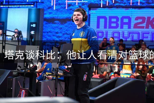 塔克谈科比：他让人看清对篮球的真实热爱