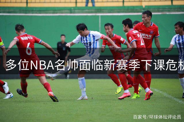 多位NBA名帅面临新赛季下课危机