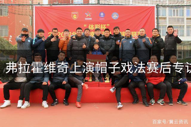 弗拉霍维奇上演帽子戏法赛后专访：团队让点成就高光时刻