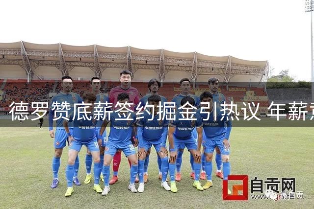 德罗赞底薪签约掘金引热议 年薪意外超詹姆斯两万