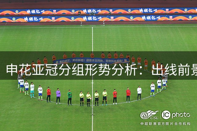 申花亚冠分组形势分析：出线前景明朗 关键战考验球队实力