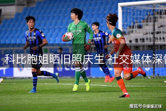 科比胞姐晒旧照庆生 社交媒体深情追忆NBA传奇