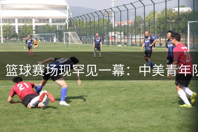 篮球赛场现罕见一幕：中美青年队比赛出现离奇违例场面