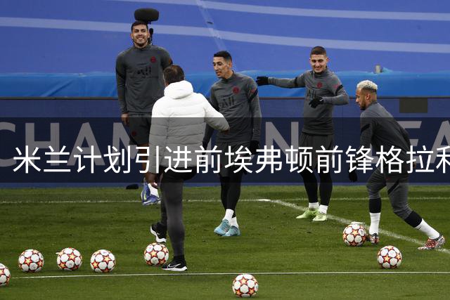 米兰计划引进前埃弗顿前锋格拉利什